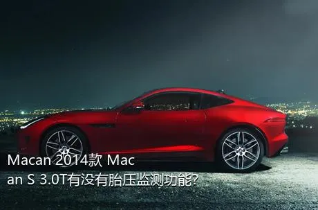 Macan 2014款 Macan S 3.0T有没有胎压监测功能？