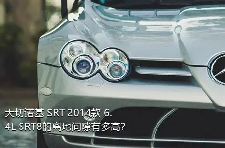 大切诺基 SRT 2014款 6.4L SRT8的离地间隙有多高？