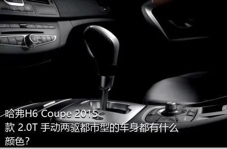 哈弗H6 Coupe 2015款 2.0T 手动两驱都市型的车身都有什么颜色？