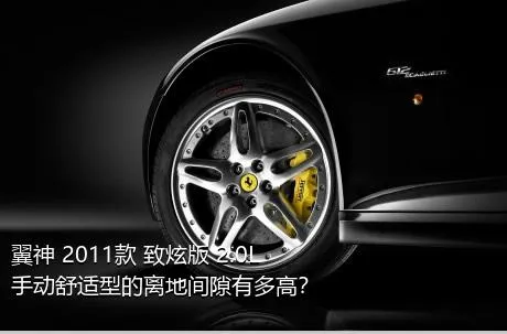 翼神 2011款 致炫版 2.0L 手动舒适型的离地间隙有多高？