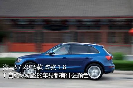 海马S7 2015款 改款 1.8T 自动纵驰型的车身都有什么颜色？