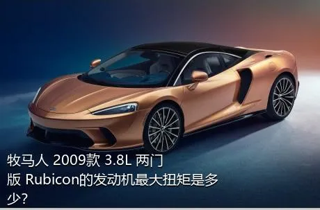 牧马人 2009款 3.8L 两门版 Rubicon的发动机最大扭矩是多少？