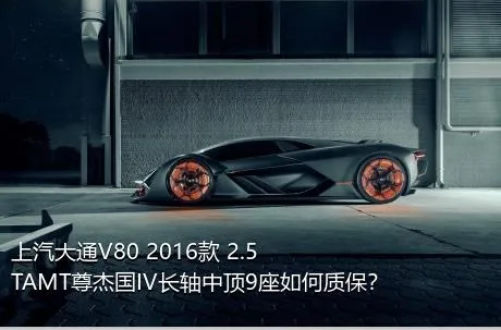 上汽大通V80 2016款 2.5TAMT尊杰国IV长轴中顶9座如何质保？