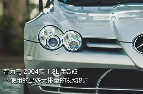 普力马 2004款 1.8L 手动GL5使用的是多大排量的发动机？