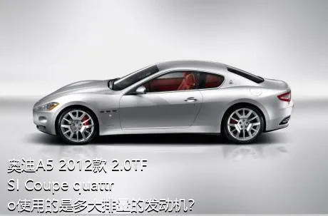 奥迪A5 2012款 2.0TFSI Coupe quattro使用的是多大排量的发动机？