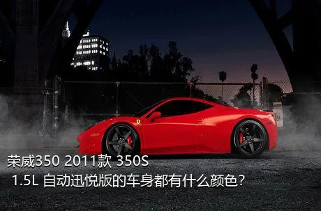 荣威350 2011款 350S 1.5L 自动迅悦版的车身都有什么颜色？