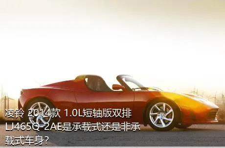 凌铃 2014款 1.0L短轴版双排LJ465Q-2AE是承载式还是非承载式车身？