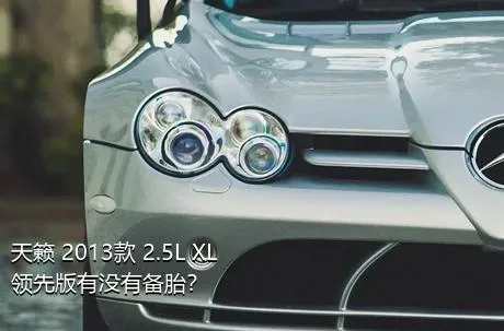 天籁 2013款 2.5L XL领先版有没有备胎？