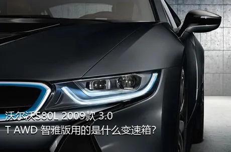 沃尔沃S80L 2009款 3.0T AWD 智雅版用的是什么变速箱？