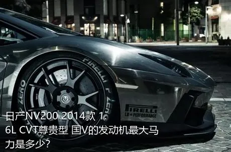 日产NV200 2014款 1.6L CVT尊贵型 国V的发动机最大马力是多少？