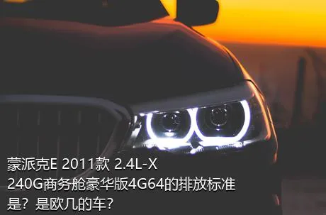 蒙派克E 2011款 2.4L-X240G商务舱豪华版4G64的排放标准是？是欧几的车？