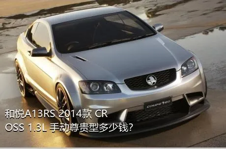 和悦A13RS 2014款 CROSS 1.3L 手动尊贵型多少钱？