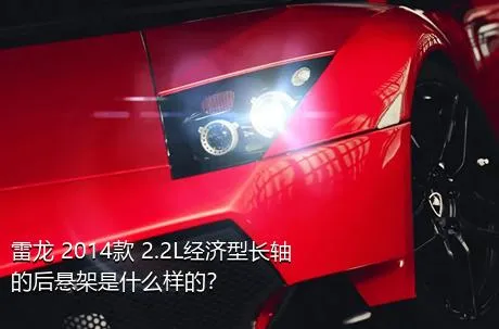 雷龙 2014款 2.2L经济型长轴的后悬架是什么样的？