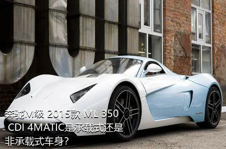 奔驰M级 2015款 ML 350 CDI 4MATIC是承载式还是非承载式车身？