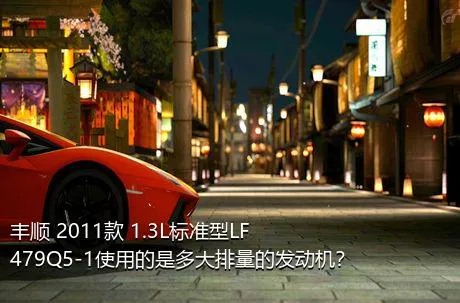 丰顺 2011款 1.3L标准型LF479Q5-1使用的是多大排量的发动机？