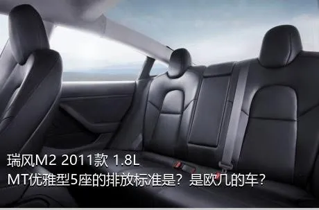 瑞风M2 2011款 1.8L MT优雅型5座的排放标准是？是欧几的车？