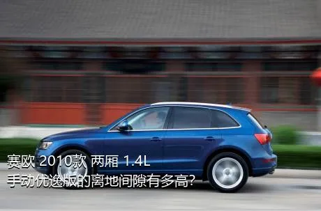 赛欧 2010款 两厢 1.4L 手动优逸版的离地间隙有多高？