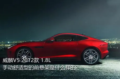 威麟V5 2012款 1.8L 手动舒适型的前悬架是什么样的？