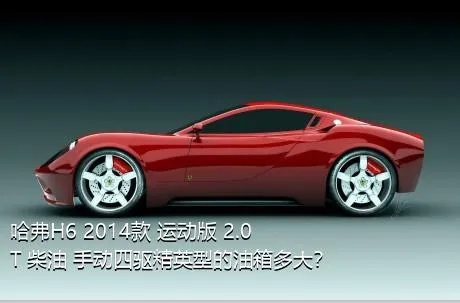 哈弗H6 2014款 运动版 2.0T 柴油 手动四驱精英型的油箱多大？