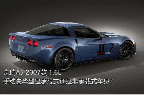 奇瑞A5 2007款 1.6L 手动豪华型是承载式还是非承载式车身？