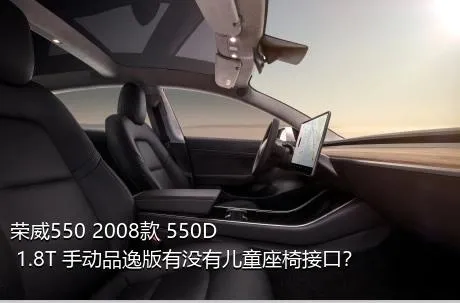 荣威550 2008款 550D 1.8T 手动品逸版有没有儿童座椅接口？