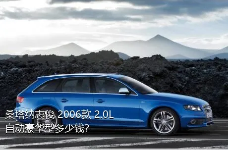 桑塔纳志俊 2006款 2.0L 自动豪华型多少钱？