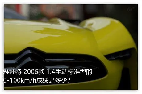 雅绅特 2006款 1.4手动标准型的0-100km/h成绩是多少？