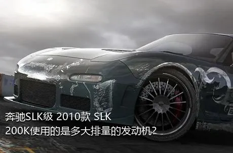 奔驰SLK级 2010款 SLK 200K使用的是多大排量的发动机？