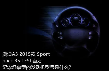 奥迪A3 2015款 Sportback 35 TFSI 百万纪念舒享型的发动机型号是什么？