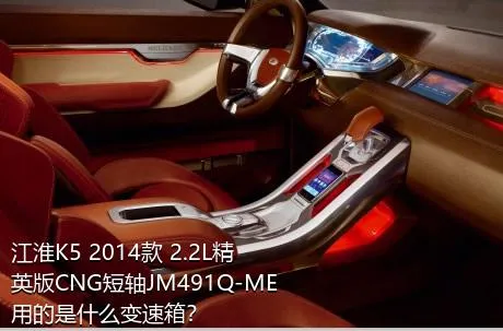 江淮K5 2014款 2.2L精英版CNG短轴JM491Q-ME用的是什么变速箱？