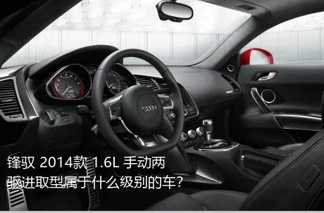 锋驭 2014款 1.6L 手动两驱进取型属于什么级别的车？