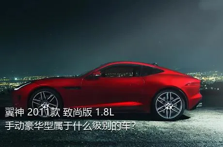 翼神 2011款 致尚版 1.8L 手动豪华型属于什么级别的车？