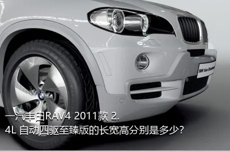 一汽丰田RAV4 2011款 2.4L 自动四驱至臻版的长宽高分别是多少？