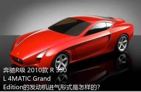 奔驰R级 2010款 R 350 L 4MATIC Grand Edition的发动机进气形式是怎样的？