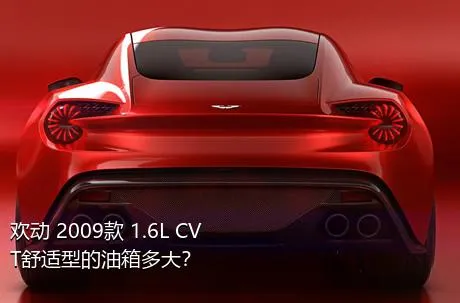 欢动 2009款 1.6L CVT舒适型的油箱多大？