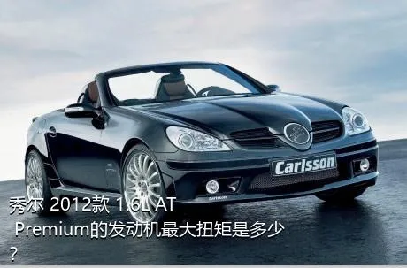 秀尔 2012款 1.6L AT Premium的发动机最大扭矩是多少？