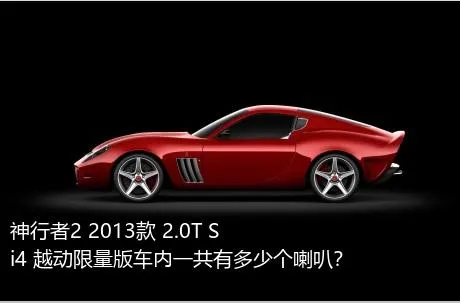 神行者2 2013款 2.0T Si4 越动限量版车内一共有多少个喇叭？