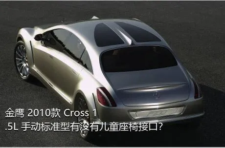 金鹰 2010款 Cross 1.5L 手动标准型有没有儿童座椅接口？