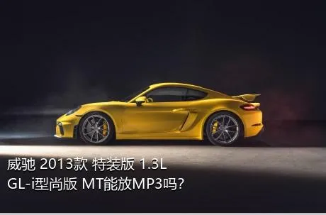 威驰 2013款 特装版 1.3L GL-i型尚版 MT能放MP3吗？