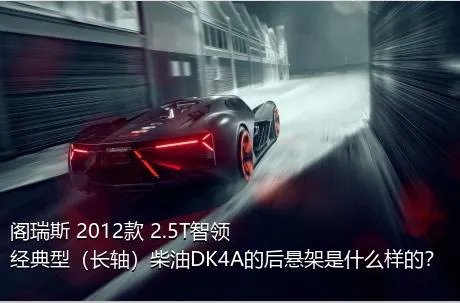 阁瑞斯 2012款 2.5T智领 经典型（长轴）柴油DK4A的后悬架是什么样的？