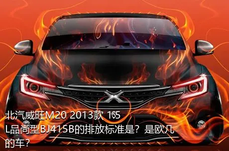 北汽威旺M20 2013款 1.5L品尚型BJ415B的排放标准是？是欧几的车？