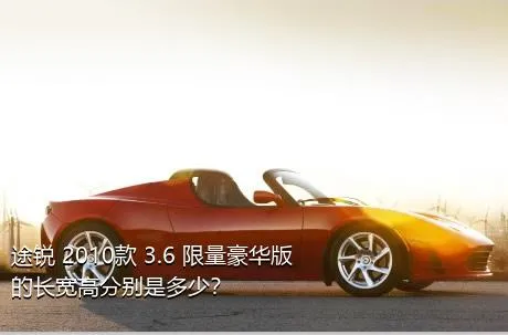 途锐 2010款 3.6 限量豪华版的长宽高分别是多少？