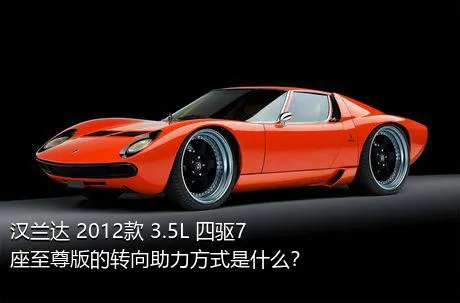 汉兰达 2012款 3.5L 四驱7座至尊版的转向助力方式是什么？