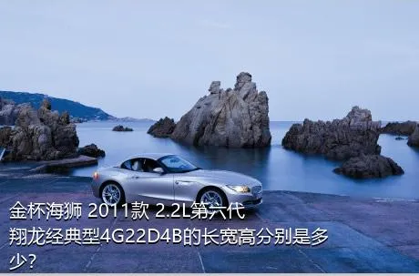 金杯海狮 2011款 2.2L第六代翔龙经典型4G22D4B的长宽高分别是多少？