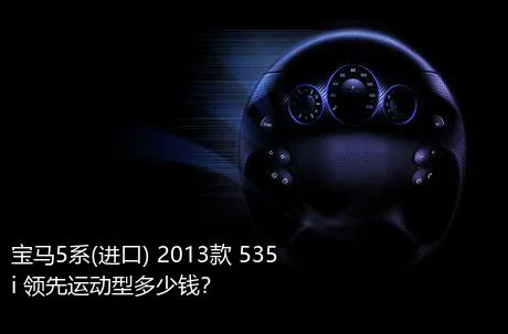 宝马5系(进口) 2013款 535i 领先运动型多少钱？