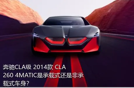 奔驰CLA级 2014款 CLA 260 4MATIC是承载式还是非承载式车身？