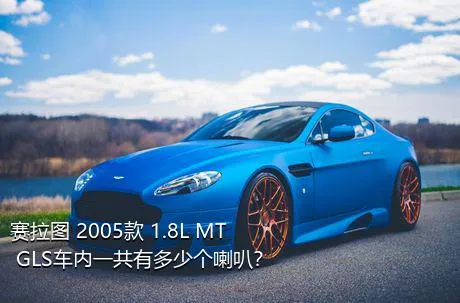 赛拉图 2005款 1.8L MT GLS车内一共有多少个喇叭？