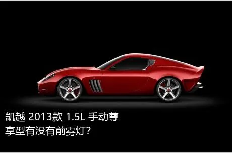 凯越 2013款 1.5L 手动尊享型有没有前雾灯？