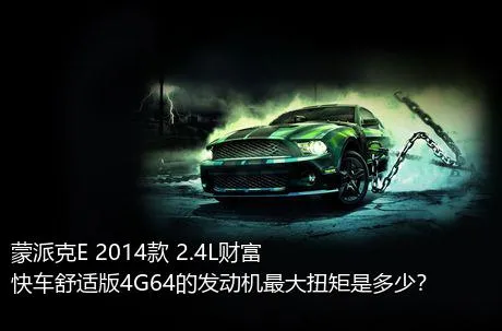 蒙派克E 2014款 2.4L财富快车舒适版4G64的发动机最大扭矩是多少？