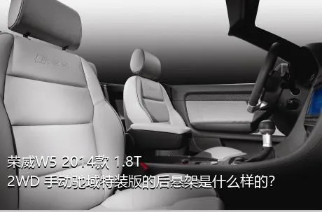 荣威W5 2014款 1.8T 2WD 手动驰域特装版的后悬架是什么样的？